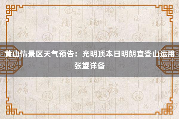 黄山情景区天气预告：光明顶本日明朗宜登山运用张望详备