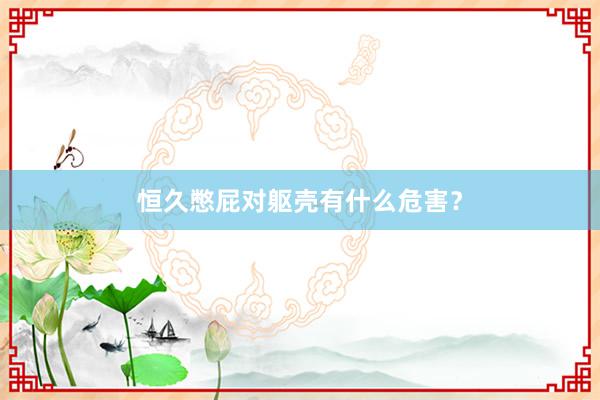 恒久憋屁对躯壳有什么危害？